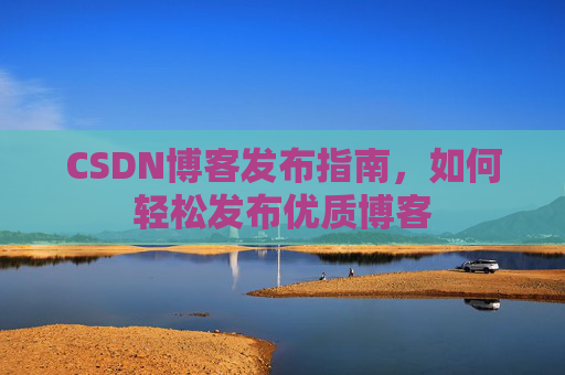 CSDN博客发布指南，如何轻松发布优质博客